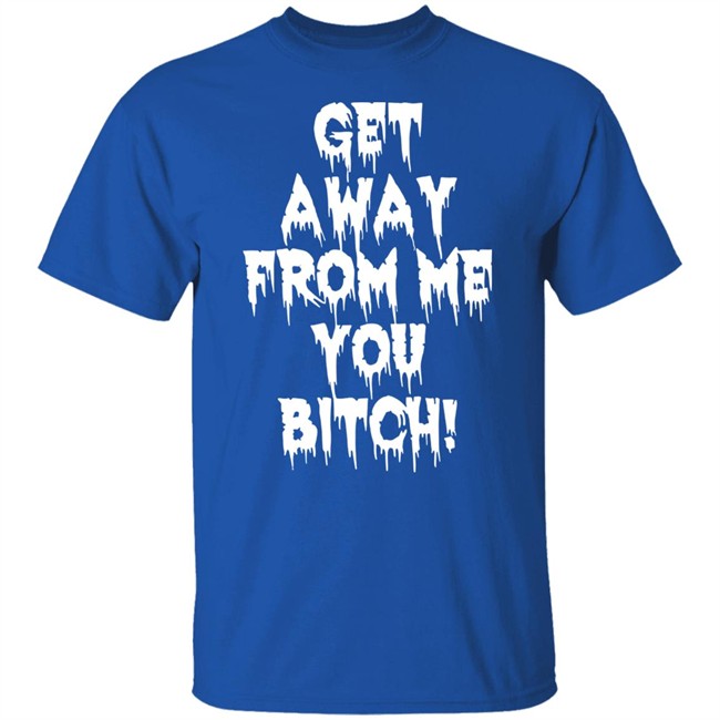 Get Away From Me You Bitch Shirt Yungpec420 Get Away From Me You Bitch Shirt Yungpec420