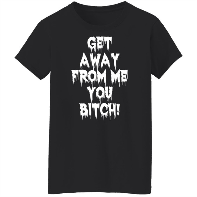 Get Away From Me You Bitch Shirt Yungpec420 Get Away From Me You Bitch Shirt Yungpec420