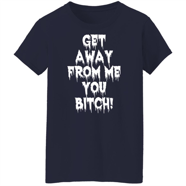 Get Away From Me You Bitch Shirt Yungpec420 Get Away From Me You Bitch Shirt Yungpec420