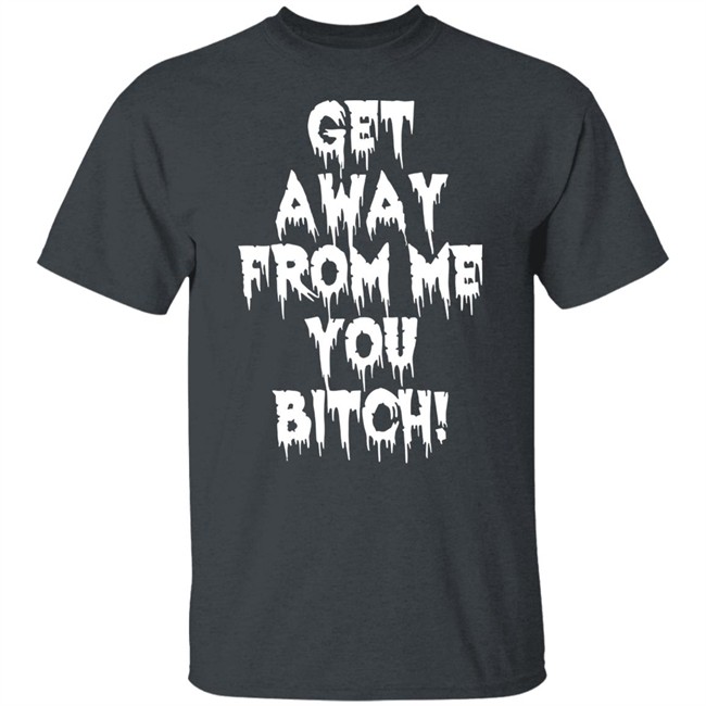 Get Away From Me You Bitch Shirt Yungpec420 Get Away From Me You Bitch Shirt Yungpec420