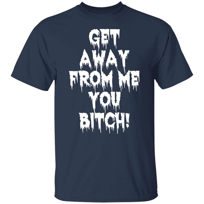 Get Away From Me You Bitch Shirt Yungpec420 Get Away From Me You Bitch Shirt Yungpec420