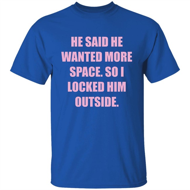 Kloudia He Said He Wanted More Space So i Locked Him Outside Shirt Kloudia He Said He Wanted More Space So i Locked Him Outside Shirt