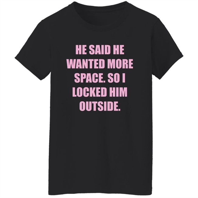 Kloudia He Said He Wanted More Space So i Locked Him Outside Shirt Kloudia He Said He Wanted More Space So i Locked Him Outside Shirt