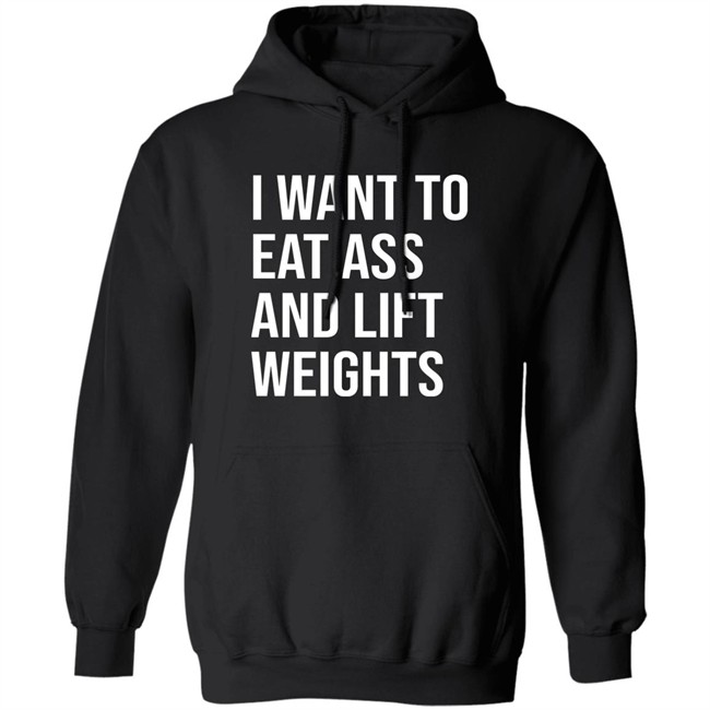 I Want To Eat Ass And Lift Weights Shirt Tylersan I Want To Eat Ass And Lift Weights Shirt Tylersan