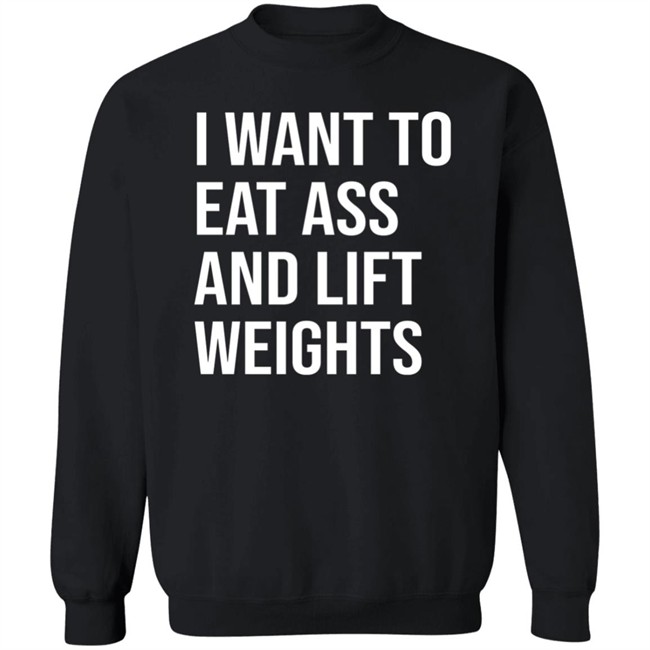 I Want To Eat Ass And Lift Weights Shirt Tylersan I Want To Eat Ass And Lift Weights Shirt Tylersan