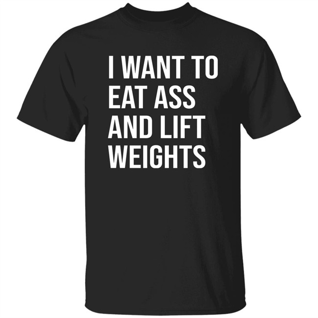 I Want To Eat Ass And Lift Weights Shirt Tylersan I Want To Eat Ass And Lift Weights Shirt Tylersan
