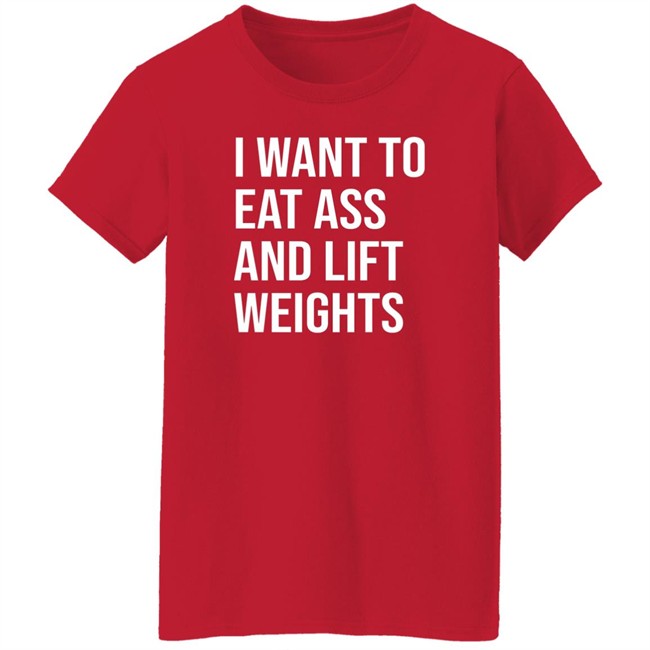 I Want To Eat Ass And Lift Weights Shirt Tylersan I Want To Eat Ass And Lift Weights Shirt Tylersan