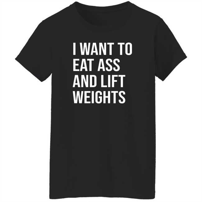 I Want To Eat Ass And Lift Weights Shirt Tylersan I Want To Eat Ass And Lift Weights Shirt Tylersan