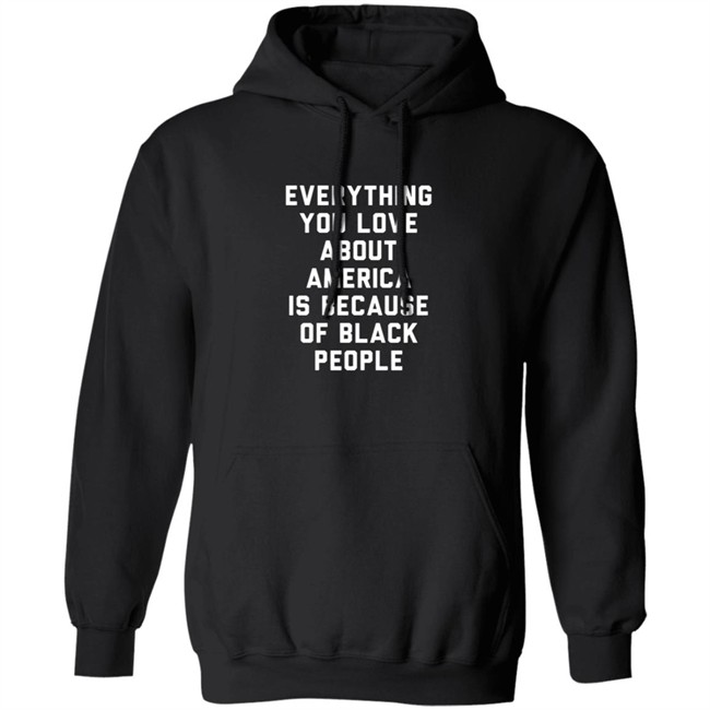 Everything You Love About America Is Because Of Black People Shirt Everything You Love About America Is Because Of Black People Shirt