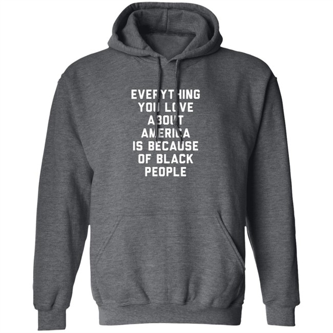 Everything You Love About America Is Because Of Black People Shirt Everything You Love About America Is Because Of Black People Shirt