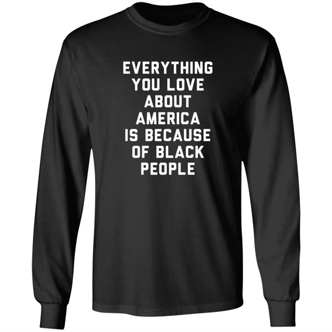 Everything You Love About America Is Because Of Black People Shirt Everything You Love About America Is Because Of Black People Shirt