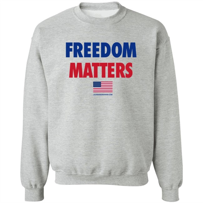 Freedom Matters Shirt Sweatshirt Laura Ingraham Store Merch Freedom Matters Shirt Sweatshirt Laura Ingraham Store Merch