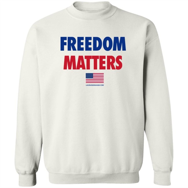 Freedom Matters Shirt Sweatshirt Laura Ingraham Store Merch Freedom Matters Shirt Sweatshirt Laura Ingraham Store Merch