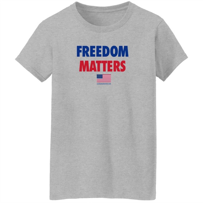 Freedom Matters Shirt Sweatshirt Laura Ingraham Store Merch Freedom Matters Shirt Sweatshirt Laura Ingraham Store Merch