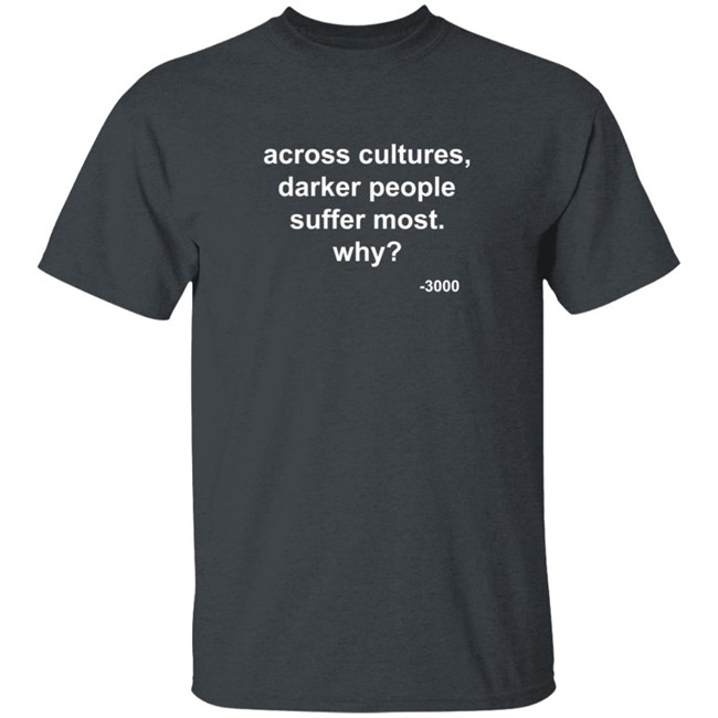 Across Cultures Darker People Suffer Most Why T Shirt Across Cultures Darker People Suffer Most Why T Shirt
