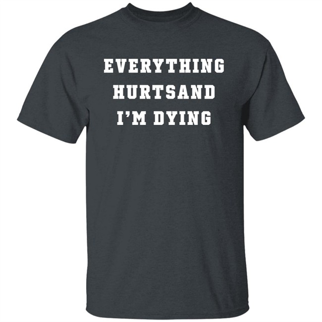 Everything Hurtsand I'm Dying Shirt Tzoops