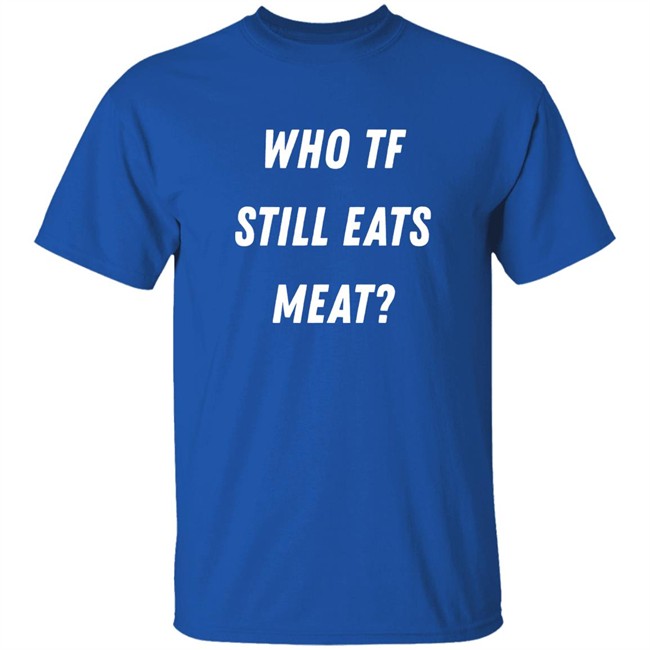 Plant Babes Shop Merch Who Tf Still Eats Meat Shirt Plant Babes Shop Merch Who Tf Still Eats Meat Shirt