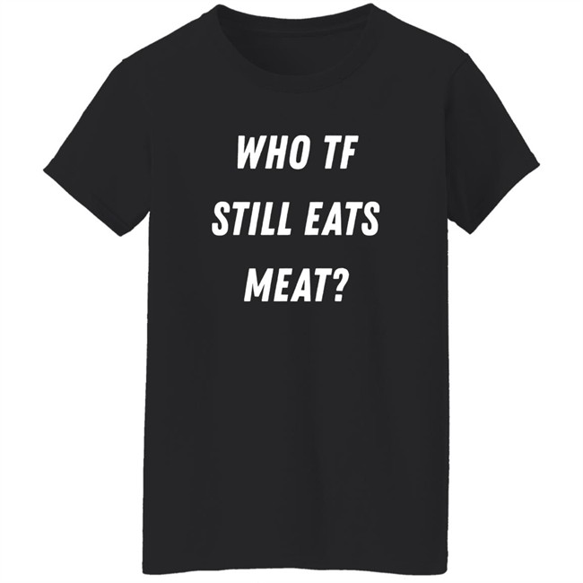 Plant Babes Shop Merch Who Tf Still Eats Meat Shirt Plant Babes Shop Merch Who Tf Still Eats Meat Shirt