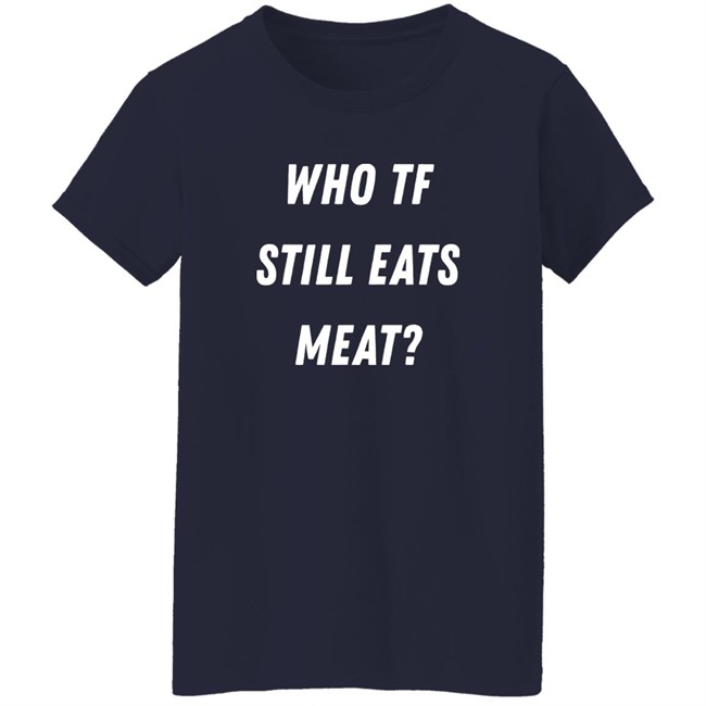 Plant Babes Shop Merch Who Tf Still Eats Meat Shirt Plant Babes Shop Merch Who Tf Still Eats Meat Shirt