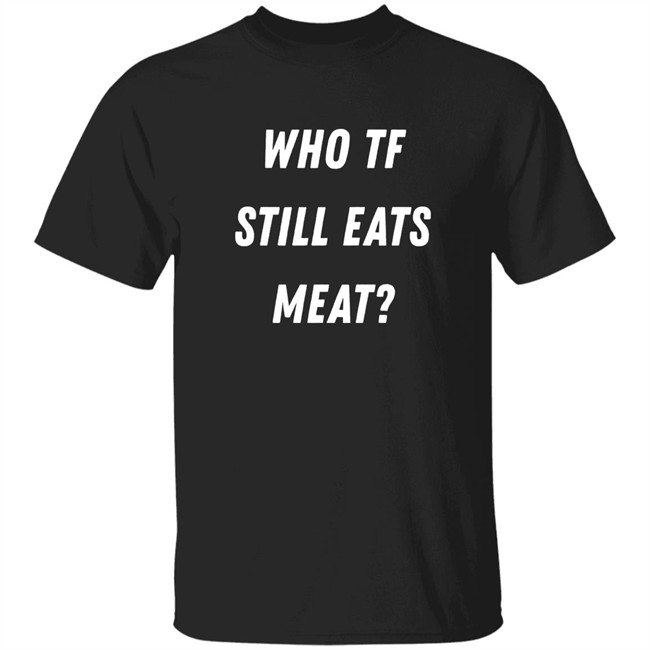 Plant Babes Shop Merch Who Tf Still Eats Meat Shirt