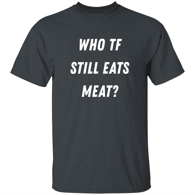 Plant Babes Shop Merch Who Tf Still Eats Meat Shirt Plant Babes Shop Merch Who Tf Still Eats Meat Shirt