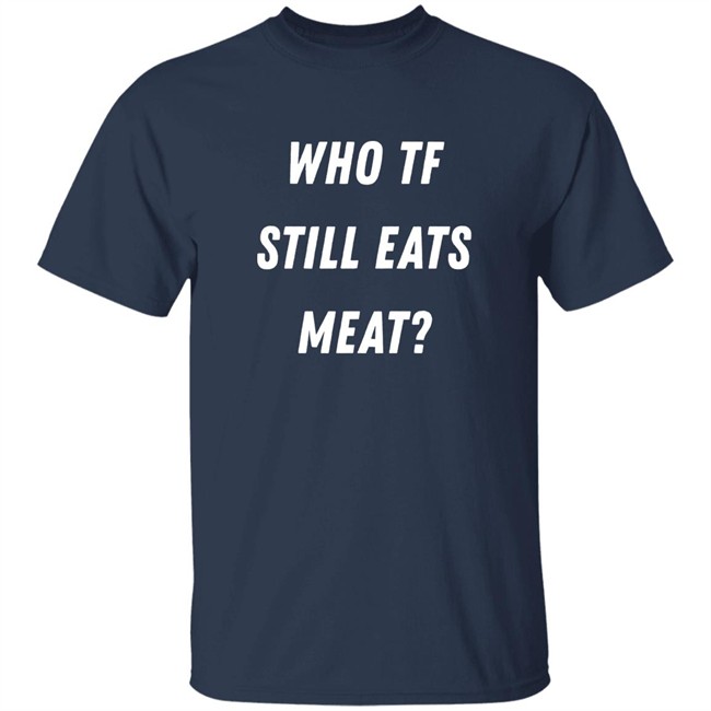 Plant Babes Shop Merch Who Tf Still Eats Meat Shirt Plant Babes Shop Merch Who Tf Still Eats Meat Shirt