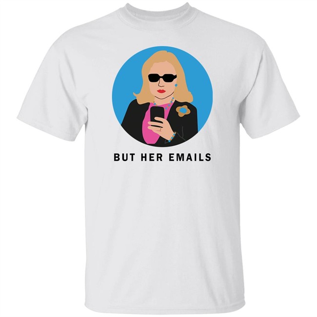 Hillary Clinton But Her Emails Shirt