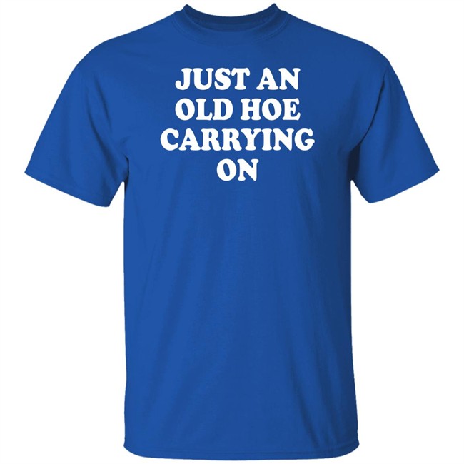 Just An Old Hoe Carrying On Shirt Just An Old Hoe Carrying On Shirt