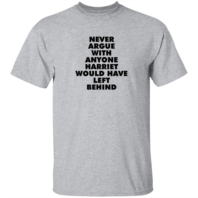 Never Argue With Anyone Harriet Would Have Left Behind Sweatshirt A Stan’S Stan Never Argue With Anyone Harriet Would Have Left Behind Sweatshirt A Stan’S Stan
