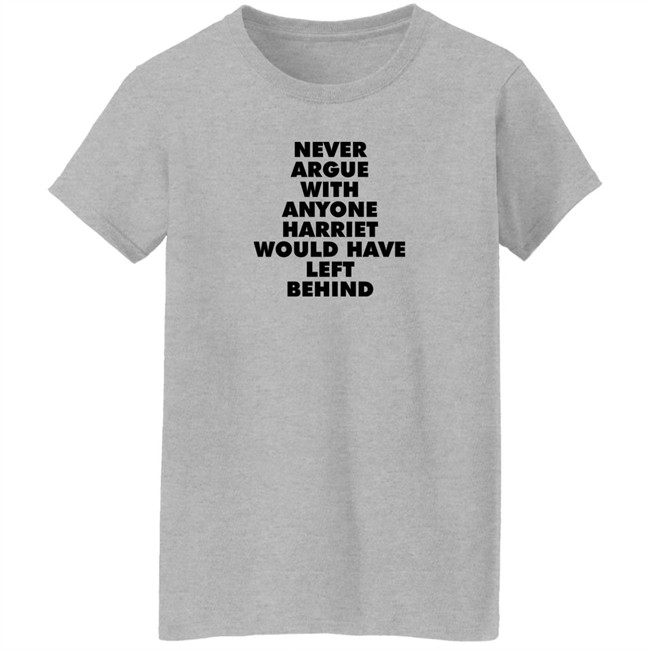 Never Argue With Anyone Harriet Would Have Left Behind Sweatshirt A Stan’S Stan Never Argue With Anyone Harriet Would Have Left Behind Sweatshirt A Stan’S Stan