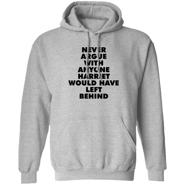 Never Argue With Anyone Harriet Would Have Left Behind Sweatshirt A Stan’S Stan Never Argue With Anyone Harriet Would Have Left Behind Sweatshirt A Stan’S Stan