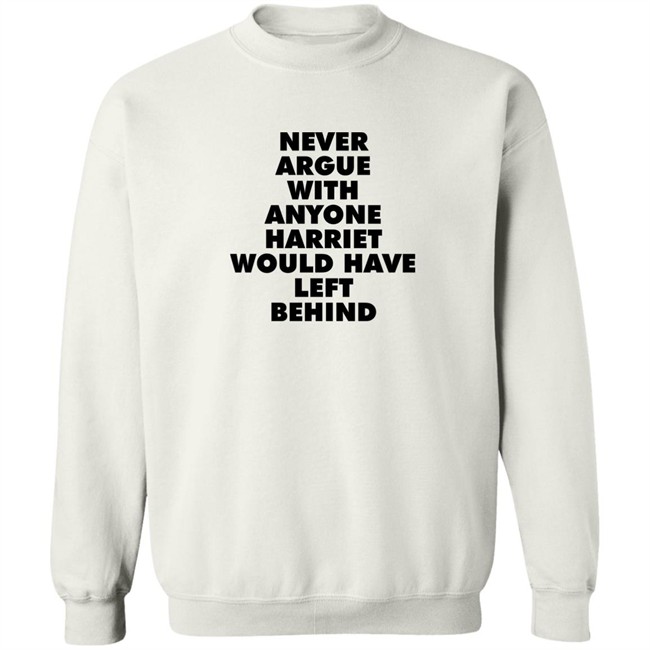 Never Argue With Anyone Harriet Would Have Left Behind Sweatshirt A Stan’S Stan Never Argue With Anyone Harriet Would Have Left Behind Sweatshirt A Stan’S Stan