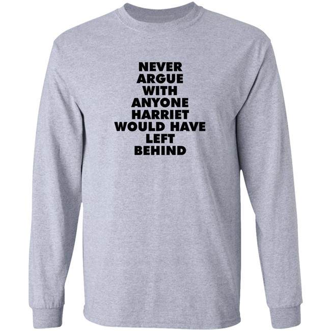 Never Argue With Anyone Harriet Would Have Left Behind Sweatshirt A Stan’S Stan Never Argue With Anyone Harriet Would Have Left Behind Sweatshirt A Stan’S Stan