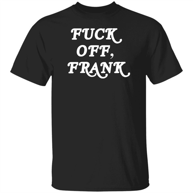 Fuck Off Frank T Shirt Franco Hate