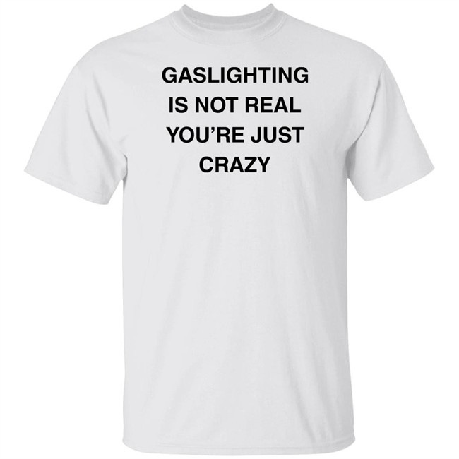Gaslighting Is Not Real You're Just Crazy T Shirt Jaytoobian