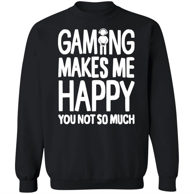 Gaming Makes Me Happy You Not So Much T Shirt Gaming Makes Me Happy You Not So Much T Shirt