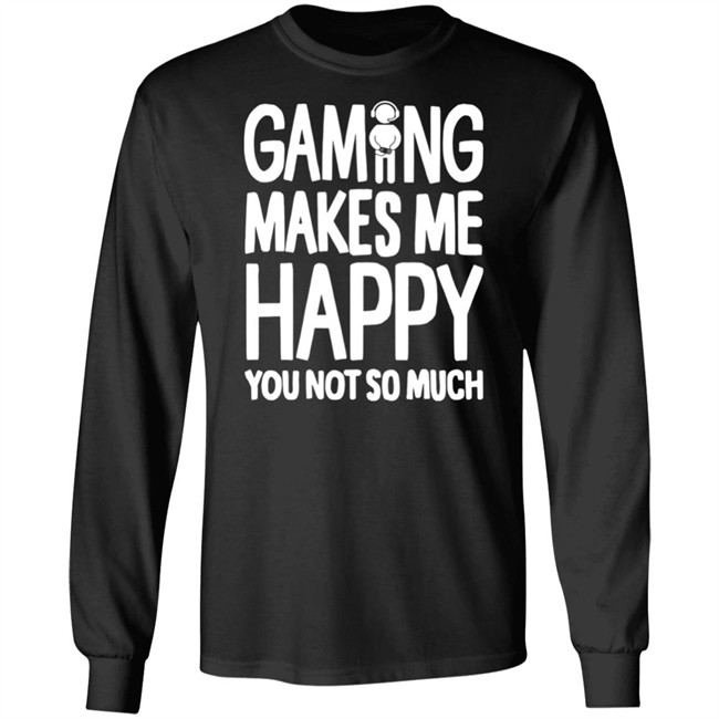 Gaming Makes Me Happy You Not So Much T Shirt Gaming Makes Me Happy You Not So Much T Shirt