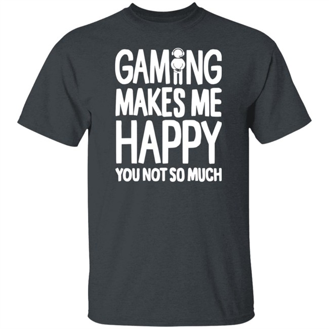 Gaming Makes Me Happy You Not So Much T Shirt Gaming Makes Me Happy You Not So Much T Shirt