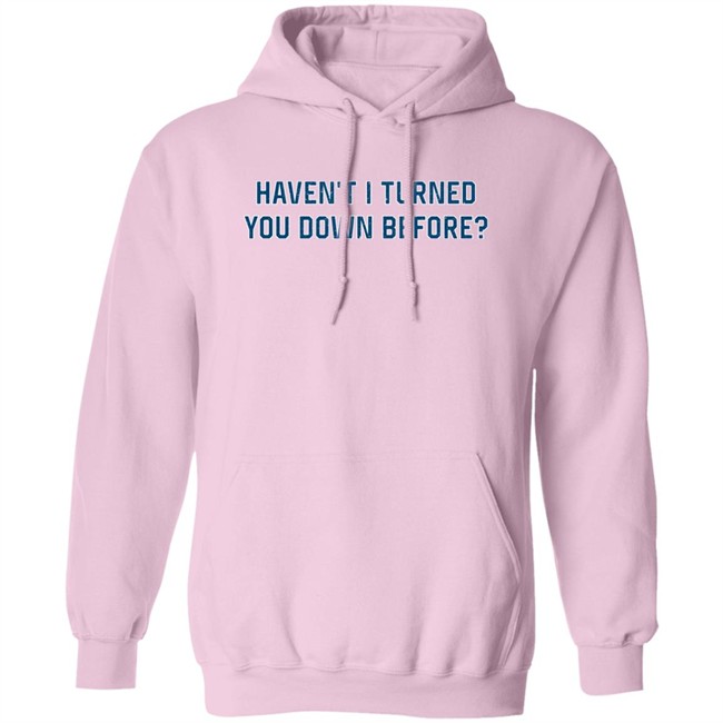 Haven't I Turned You Down Before Shirt King Bdy Haven't I Turned You Down Before Shirt King Bdy