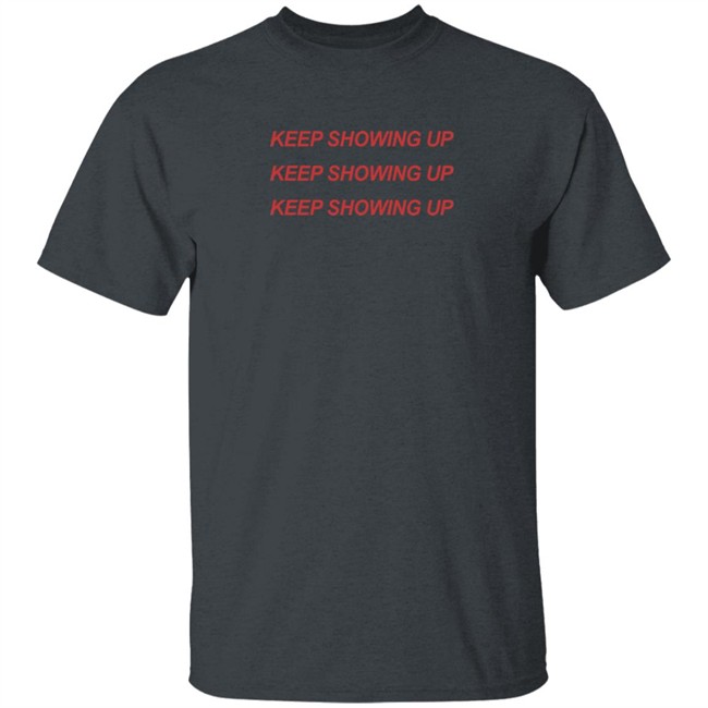 Keep Showing Up T Shirt Keep Showing Up T Shirt