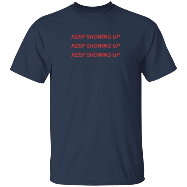 Keep Showing Up T Shirt Keep Showing Up T Shirt
