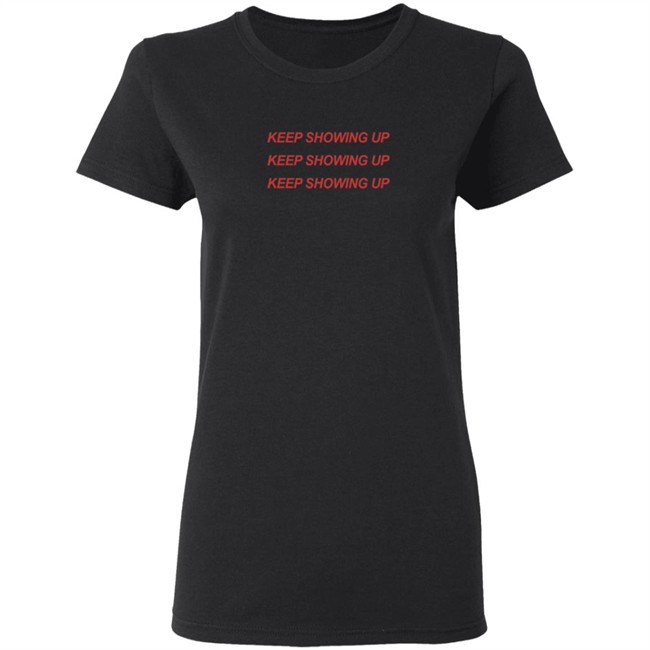 Keep Showing Up T Shirt Keep Showing Up T Shirt