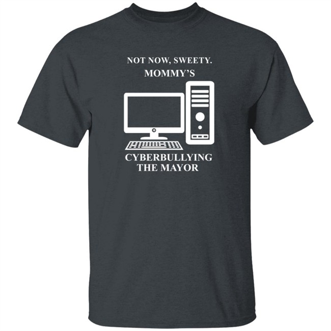 Not Now Sweetie Mommy's Cyberbullying The Mayor T Shirt Not Now Sweetie Mommy's Cyberbullying The Mayor T Shirt