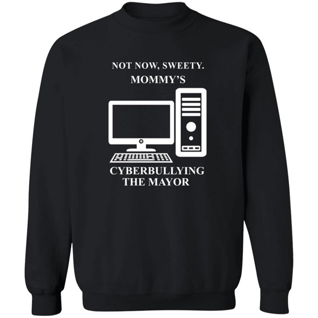 Not Now Sweetie Mommy's Cyberbullying The Mayor T Shirt Not Now Sweetie Mommy's Cyberbullying The Mayor T Shirt