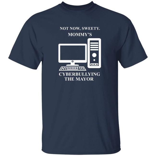 Not Now Sweetie Mommy's Cyberbullying The Mayor T Shirt Not Now Sweetie Mommy's Cyberbullying The Mayor T Shirt