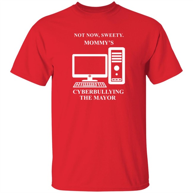 Not Now Sweetie Mommy's Cyberbullying The Mayor T Shirt Not Now Sweetie Mommy's Cyberbullying The Mayor T Shirt
