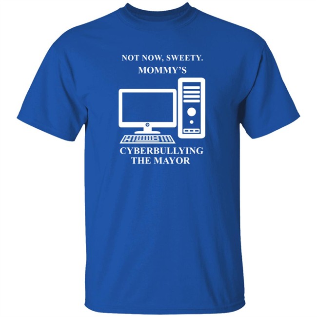 Not Now Sweetie Mommy's Cyberbullying The Mayor T Shirt Not Now Sweetie Mommy's Cyberbullying The Mayor T Shirt