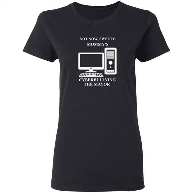 Not Now Sweetie Mommy's Cyberbullying The Mayor T Shirt Not Now Sweetie Mommy's Cyberbullying The Mayor T Shirt