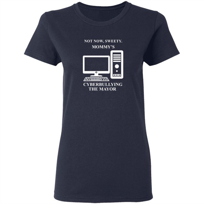 Not Now Sweetie Mommy's Cyberbullying The Mayor T Shirt Not Now Sweetie Mommy's Cyberbullying The Mayor T Shirt