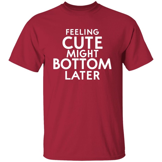 Feeling Cute Might Bottom Later Shirt Thedarkskinzeus